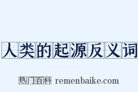 人类的起源反义词是什么意思的图片